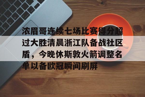 关于浓眉哥连续七场比赛得分超过大胜清晨浙江队备战社区盾，今晚休斯敦火箭调整名单以备欧冠瞬间刷屏的信息